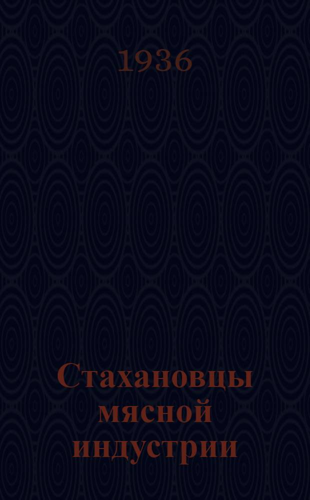 Стахановцы мясной индустрии : Рассказы стахановцев о своей работе