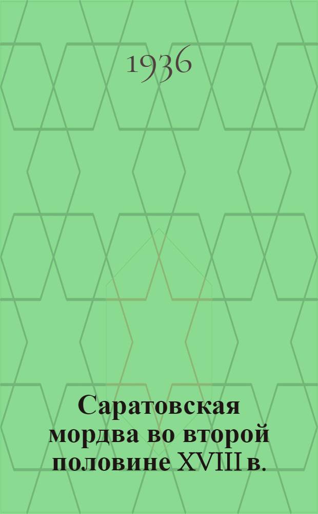 Саратовская мордва во второй половине XVIII в. : Материалы о движении мордовского населения в б. Саратовской губ. между 1764 и 1781 гг