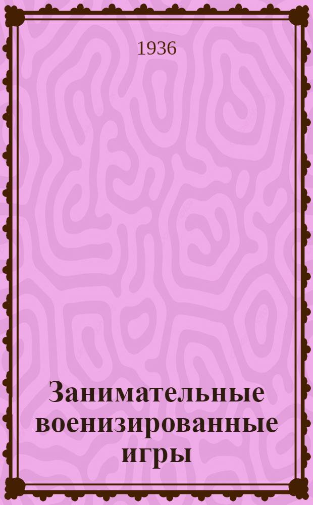 ... Занимательные военизированные игры : В помощь вожатому пионеротряда