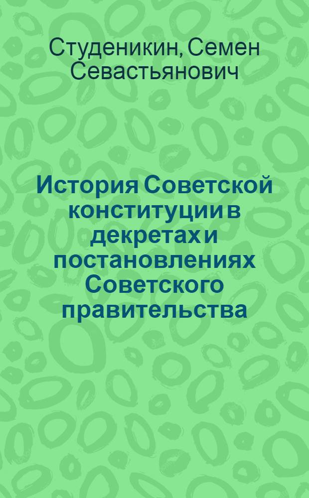 ... История Советской конституции в декретах и постановлениях Советского правительства. 1917-1936