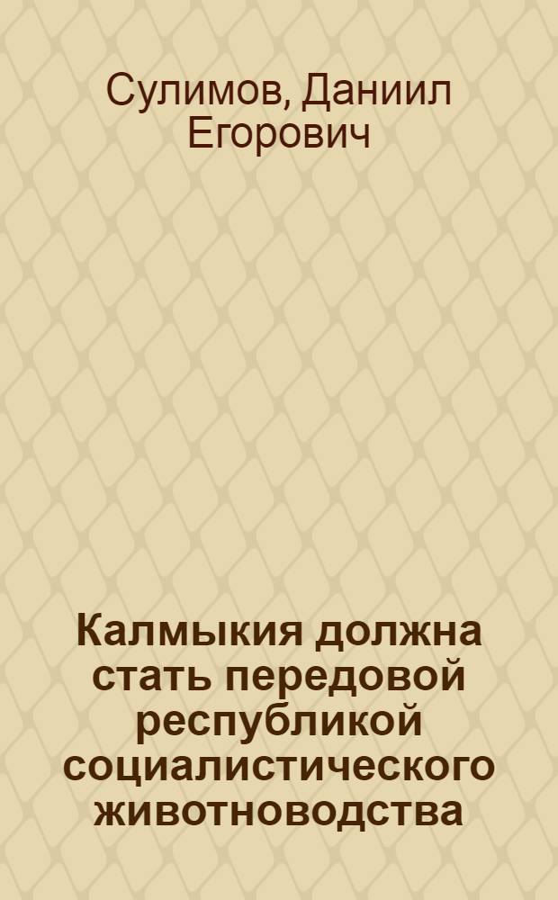 ... Калмыкия должна стать передовой республикой социалистического животноводства : Речь... на 1 съезде советов Калмыцк. АССР