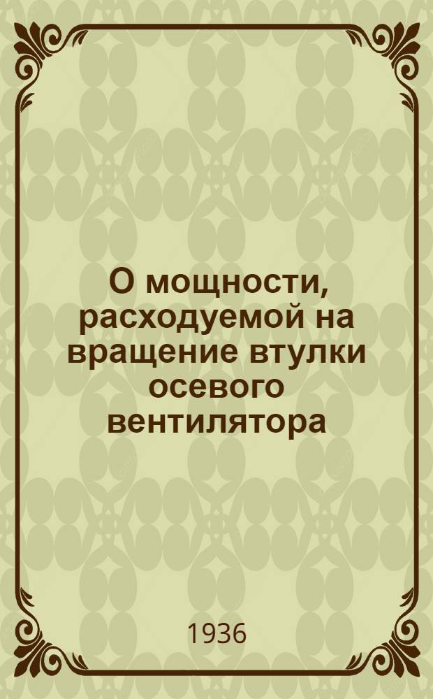 ... О мощности, расходуемой на вращение втулки осевого вентилятора; О влиянии условий входа на работу осевого вентилятора / А. В. Сычева