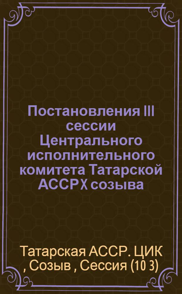 ... Постановления III сессии Центрального исполнительного комитета Татарской АССР X созыва