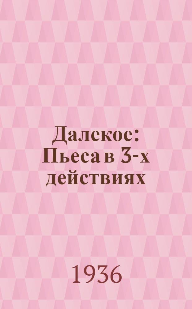 Далекое : Пьеса в 3-х действиях