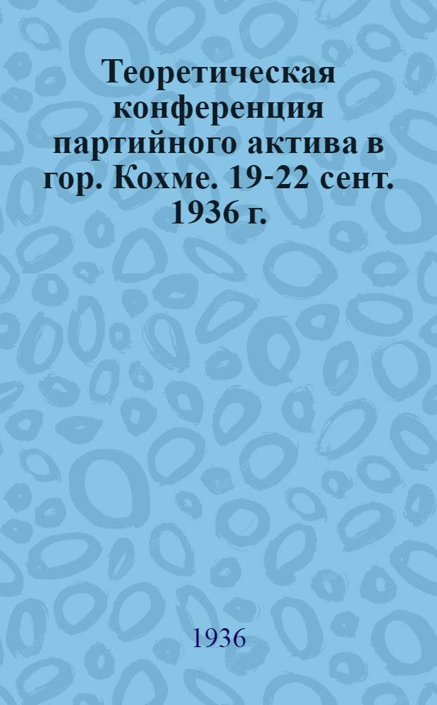 ... Теоретическая конференция партийного актива в гор. Кохме. 19-22 сент. 1936 г. : Заметки и отзывы о конф-ции, вопросы, заданные на ней и др. материалы