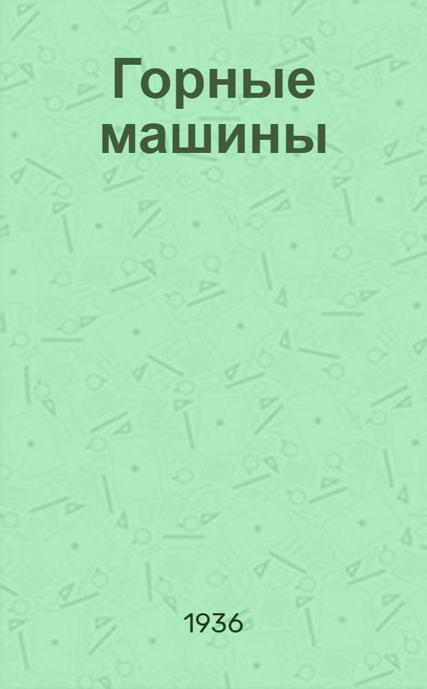 ... Горные машины : Утв. ГУУЗ НКТП СССР в качестве доп. к курсу "Горные машины" тех же авторов
