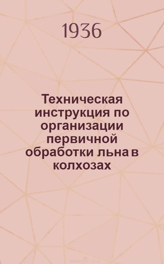 ... Техническая инструкция по организации первичной обработки льна в колхозах