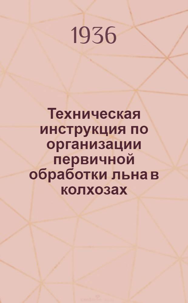 ... Техническая инструкция по организации первичной обработки льна в колхозах