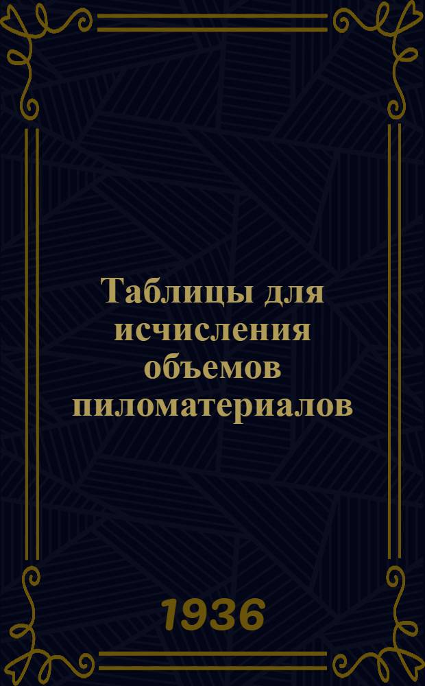 ... Таблицы для исчисления объемов пиломатериалов : По ОСТ 7099
