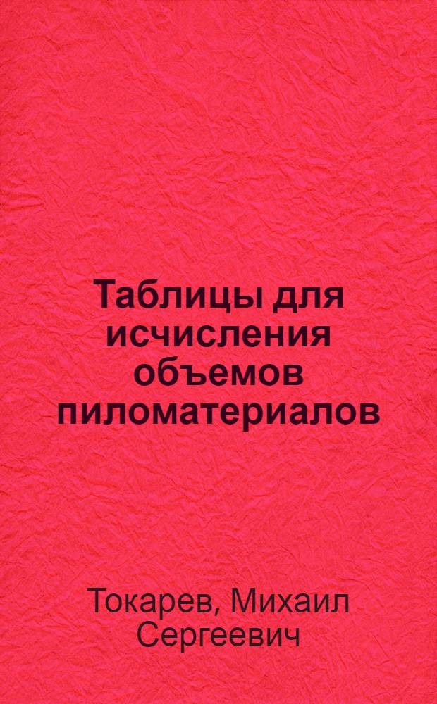 ... Таблицы для исчисления объемов пиломатериалов : По ОСТу № 7099..