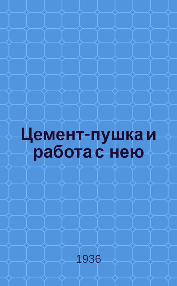 ... Цемент-пушка и работа с нею : Утв. ГУУЗ НКТП СССР в качестве учебника для курсов техминимума в строит. пром-сти