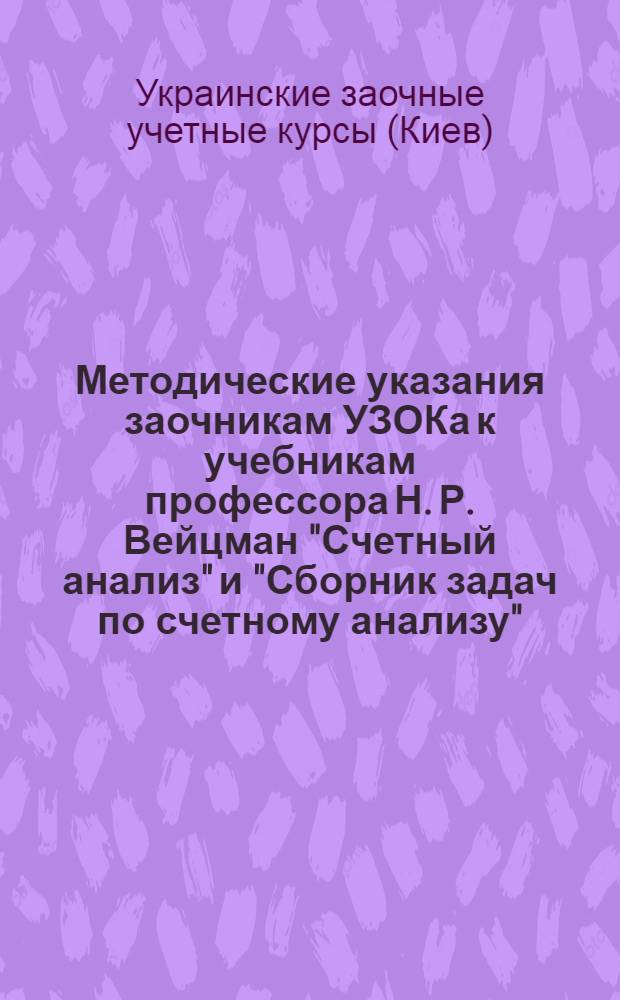 ... Методические указания заочникам УЗОКа к учебникам профессора Н. Р. Вейцман "Счетный анализ" и "Сборник задач по счетному анализу" : Вып. I и II