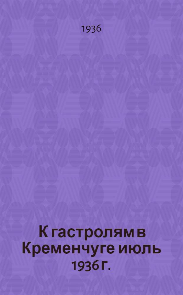 ... К гастролям в Кременчуге июль 1936 г.