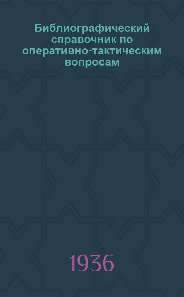 ... Библиографический справочник по оперативно-тактическим вопросам : (Книги и статьи на рус. яз. за 1927-1935 гг.)