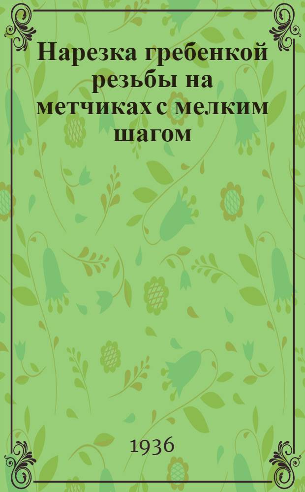 ... Нарезка гребенкой резьбы на метчиках с мелким шагом : Ленингр. радиоаппаратный завод им. Казицкого