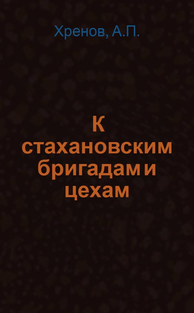 ... К стахановским бригадам и цехам : Опыт работы стахановских бригад на Автозаводе им. Сталина