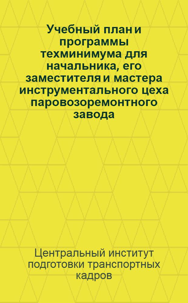 ... Учебный план и программы техминимума для начальника, его заместителя и мастера инструментального цеха паровозоремонтного завода