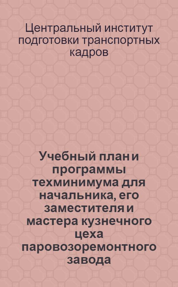 ... Учебный план и программы техминимума для начальника, его заместителя и мастера кузнечного цеха паровозоремонтного завода