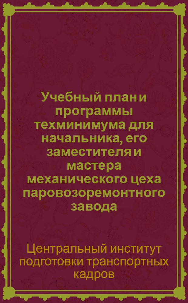 ... Учебный план и программы техминимума для начальника, его заместителя и мастера механического цеха паровозоремонтного завода