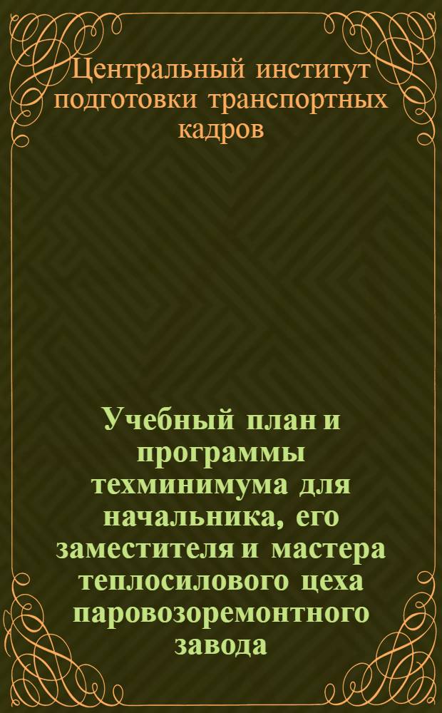 ... Учебный план и программы техминимума для начальника, его заместителя и мастера теплосилового цеха паровозоремонтного завода
