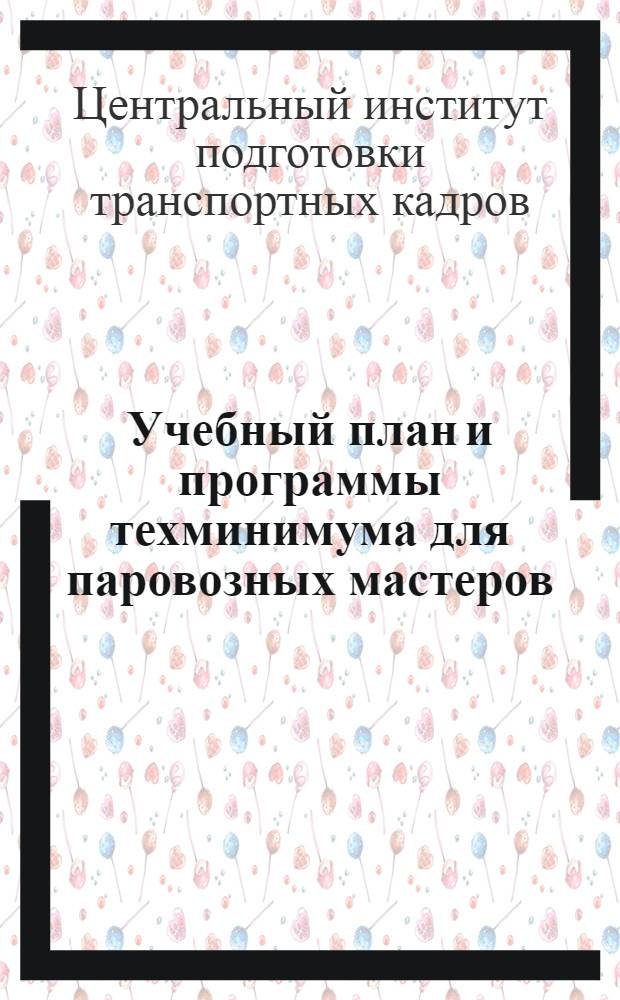 ... Учебный план и программы техминимума для паровозных мастеров