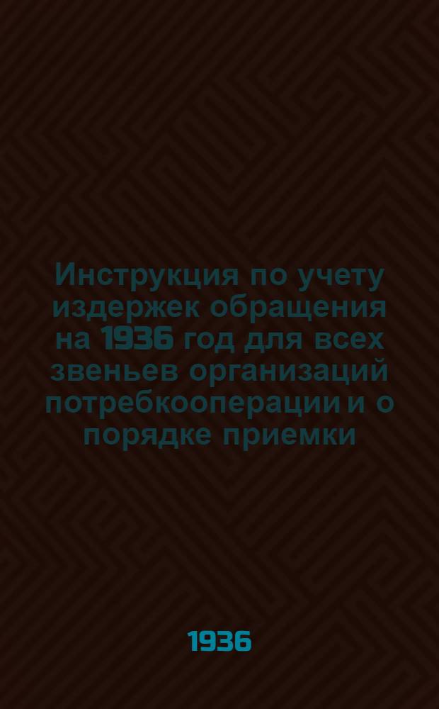 ... Инструкция по учету издержек обращения на 1936 год для всех звеньев организаций потребкооперации и о порядке приемки, хранения, расходования и учета паевых марок
