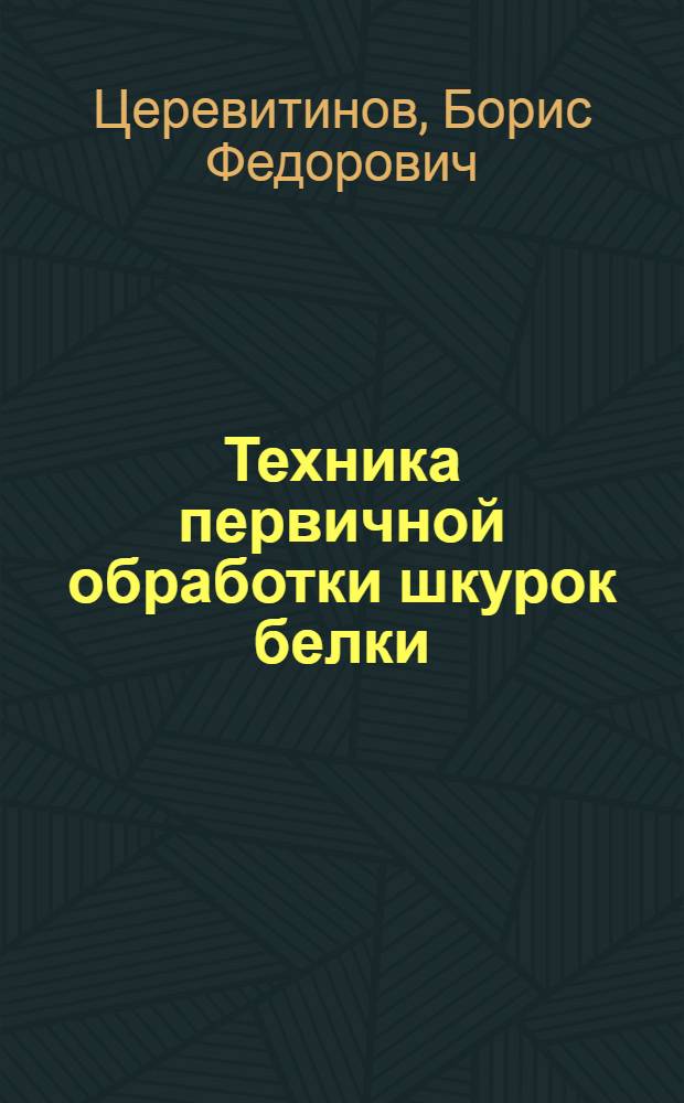 ... Техника первичной обработки шкурок белки : По материалам Лаборатории пушного товароведения Союззаготпушнины