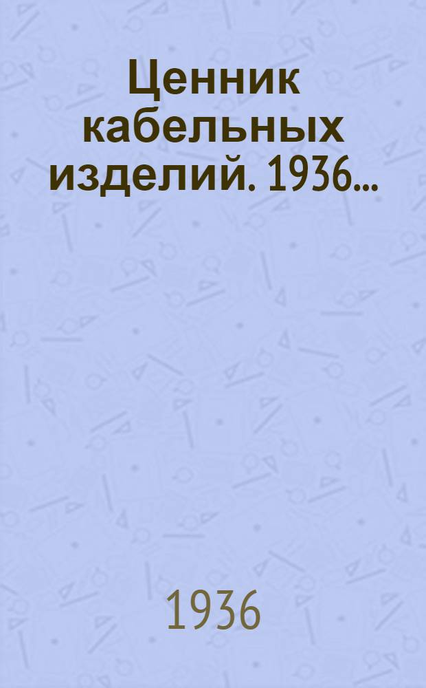 ... Ценник кабельных изделий. 1936...