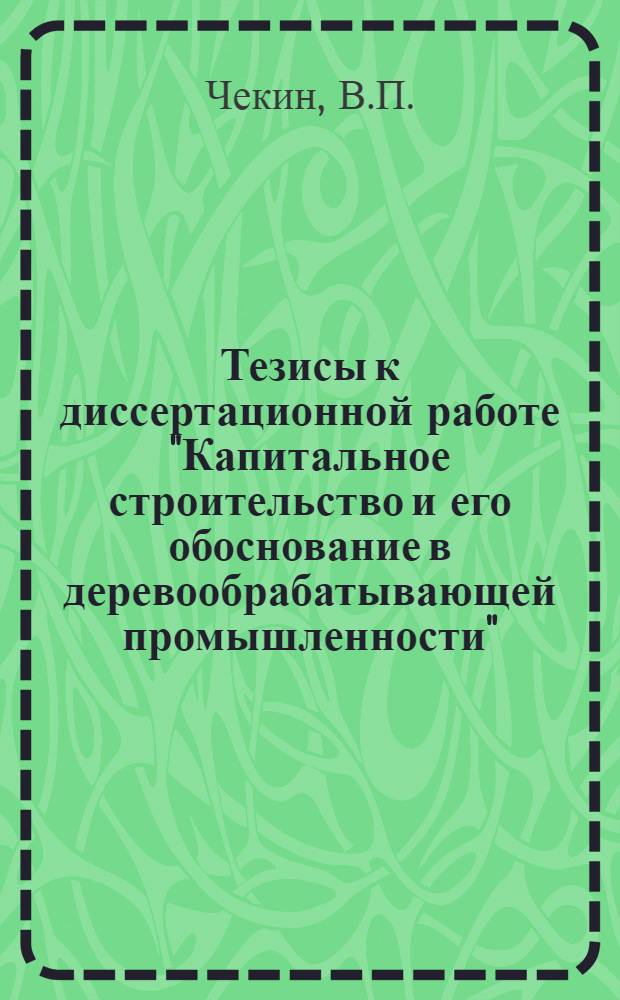 ... Тезисы к диссертационной работе "Капитальное строительство и его обоснование в деревообрабатывающей промышленности"