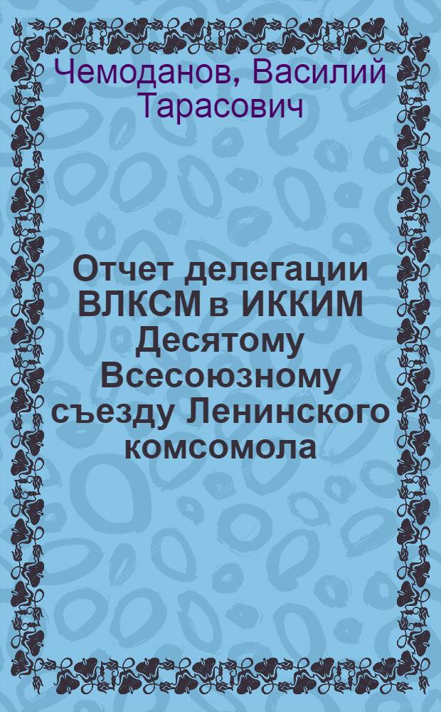 Отчет делегации ВЛКСМ в ИККИМ Десятому Всесоюзному съезду Ленинского комсомола