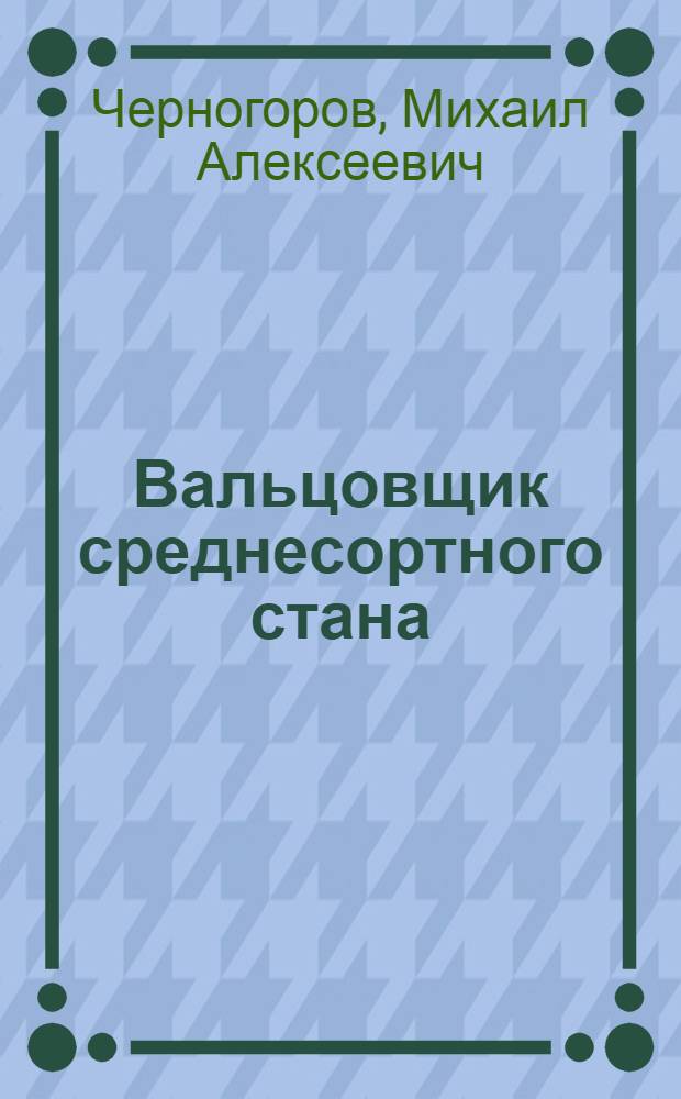 ... Вальцовщик среднесортного стана : Утв. ГУУЗ НКТП СССР в качестве учебника для курсов техминимума металлург. пром-сти