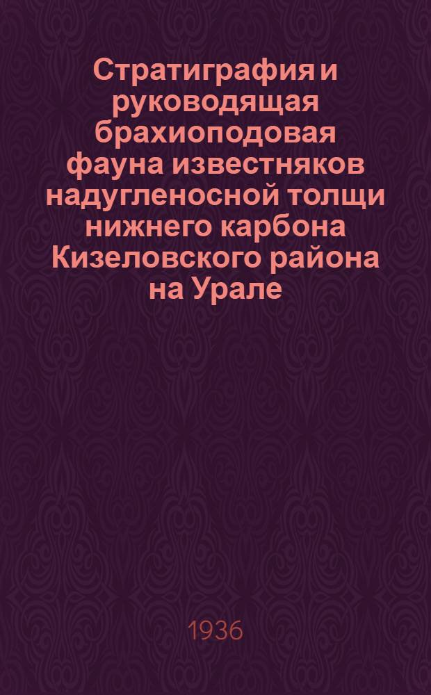 ... Стратиграфия и руководящая брахиоподовая фауна известняков надугленосной толщи нижнего карбона Кизеловского района на Урале...
