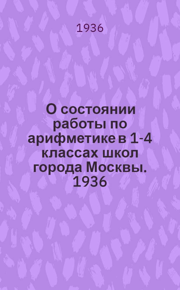 ... О состоянии работы по арифметике в 1-4 классах школ города Москвы. 1936/37 учебный год