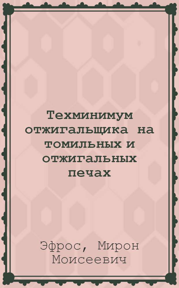 ... Техминимум отжигальщика на томильных и отжигальных печах : Утв. ГУУЗ НКТП СССР в качестве учеб. пособия для курсов техминимума