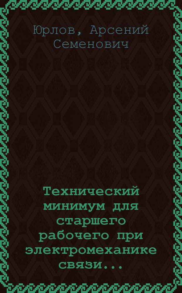 ... Технический минимум для старшего рабочего при электромеханике связи... : Утв. Цопкадром НКПС в качестве учеб. пособия по техн. минимуму..
