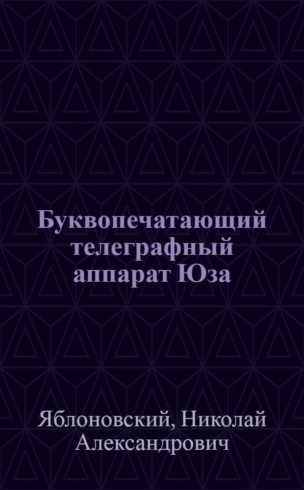 ... Буквопечатающий телеграфный аппарат Юза : Учебник для техникумов связи