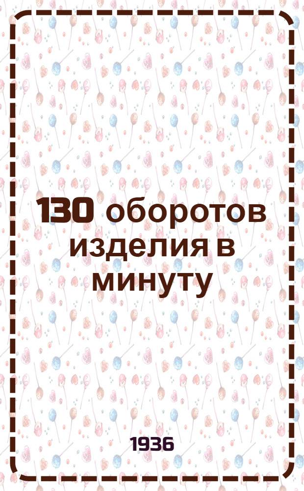 ... 130 оборотов изделия в минуту