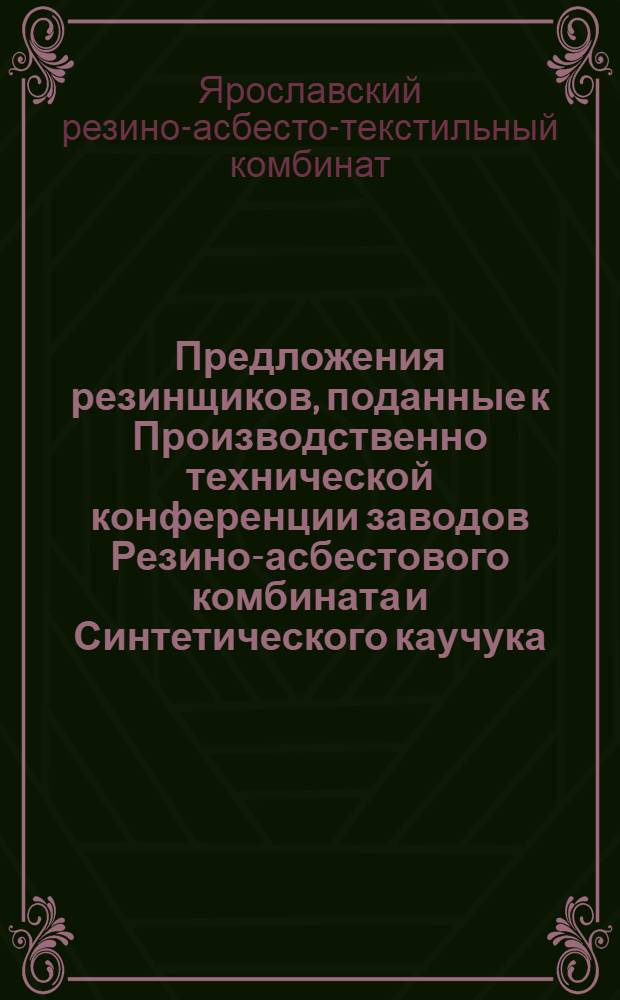 ... Предложения резинщиков, поданные к Производственно технической конференции заводов Резино-асбестового комбината и Синтетического каучука