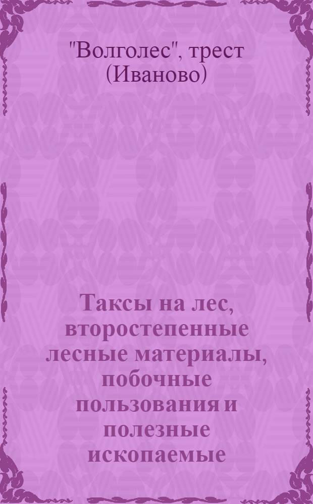 ... Таксы на лес, второстепенные лесные материалы, побочные пользования и полезные ископаемые, отпускаемые из лесов государственного и местного значения Ивановской Промышленной области