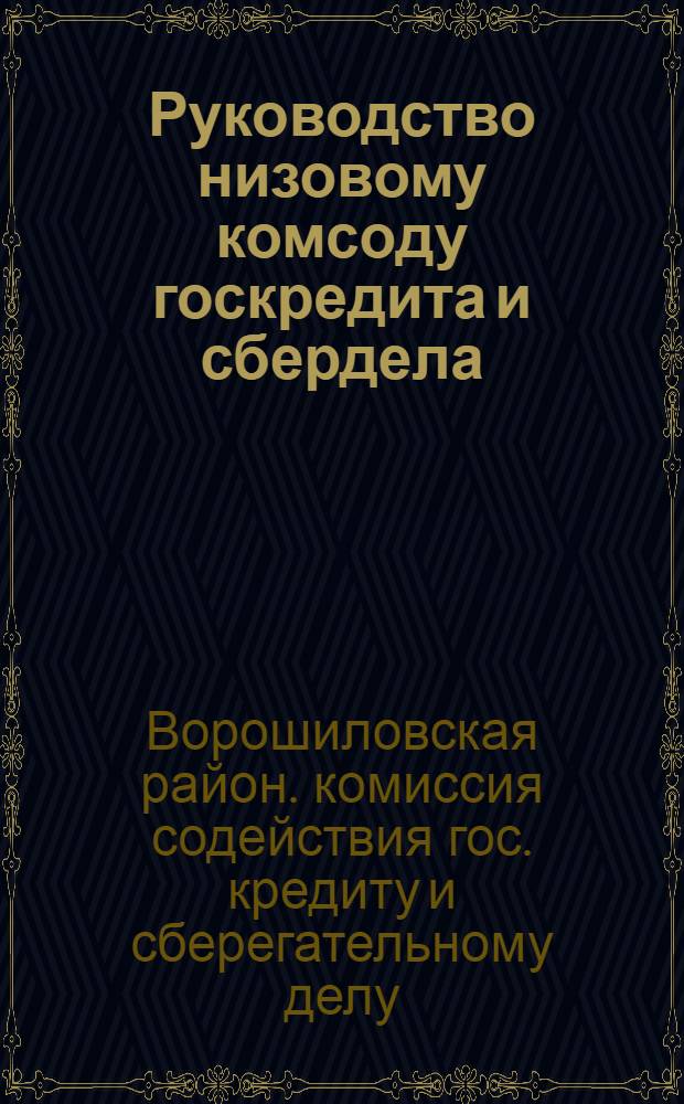 Руководство низовому комсоду госкредита и сбердела : По работе займов, вкладам в сберкассу и коллективное страхование жизни