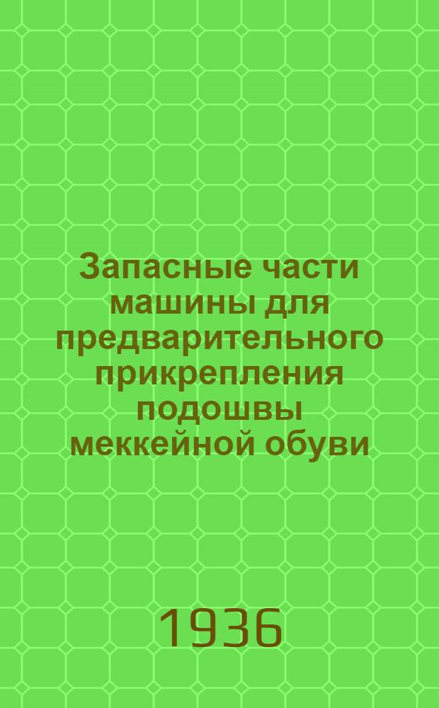 ... Запасные части машины для предварительного прикрепления подошвы меккейной обуви : Каталог