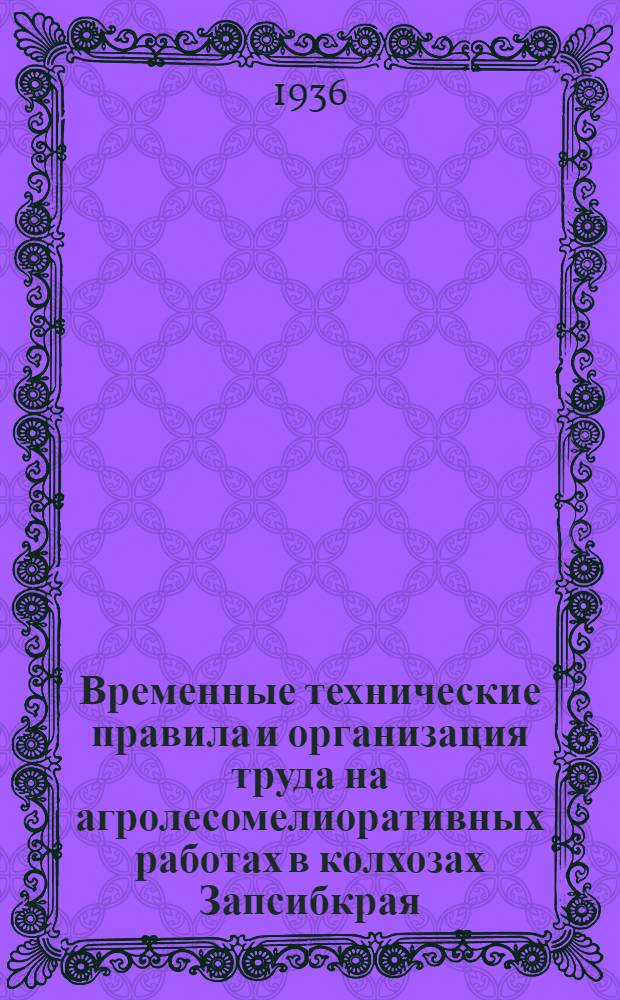 Временные технические правила и организация труда на агролесомелиоративных работах в колхозах Запсибкрая : Утв. нач. Крайзу..