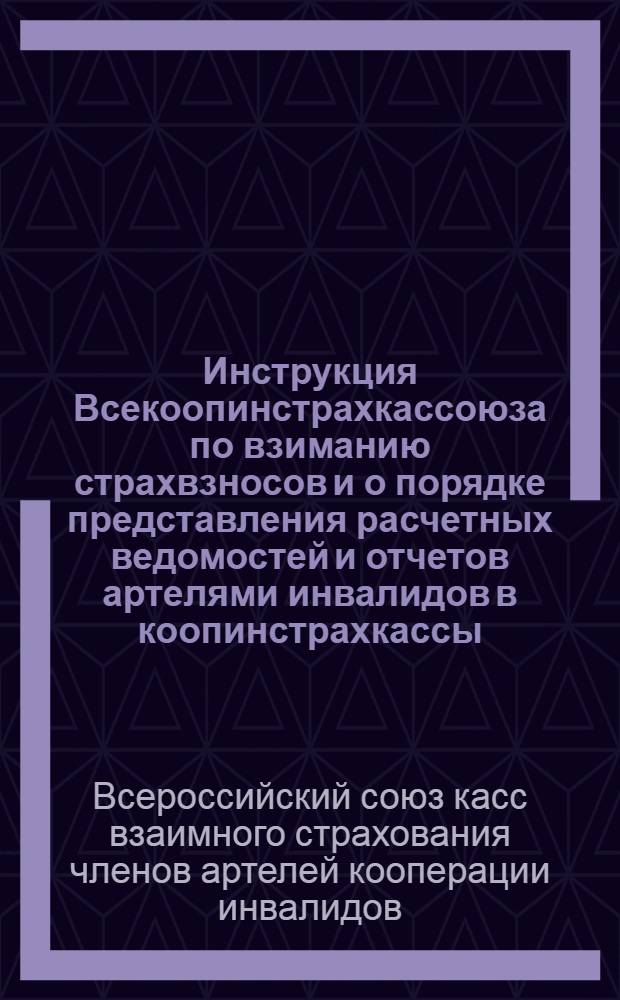 ... Инструкция Всекоопинстрахкассоюза по взиманию страхвзносов и о порядке представления расчетных ведомостей и отчетов артелями инвалидов в коопинстрахкассы