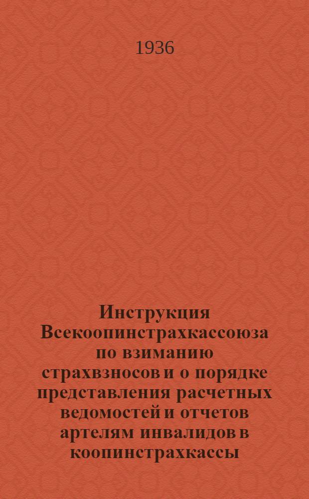... Инструкция Всекоопинстрахкассоюза по взиманию страхвзносов и о порядке представления расчетных ведомостей и отчетов артелям инвалидов в коопинстрахкассы
