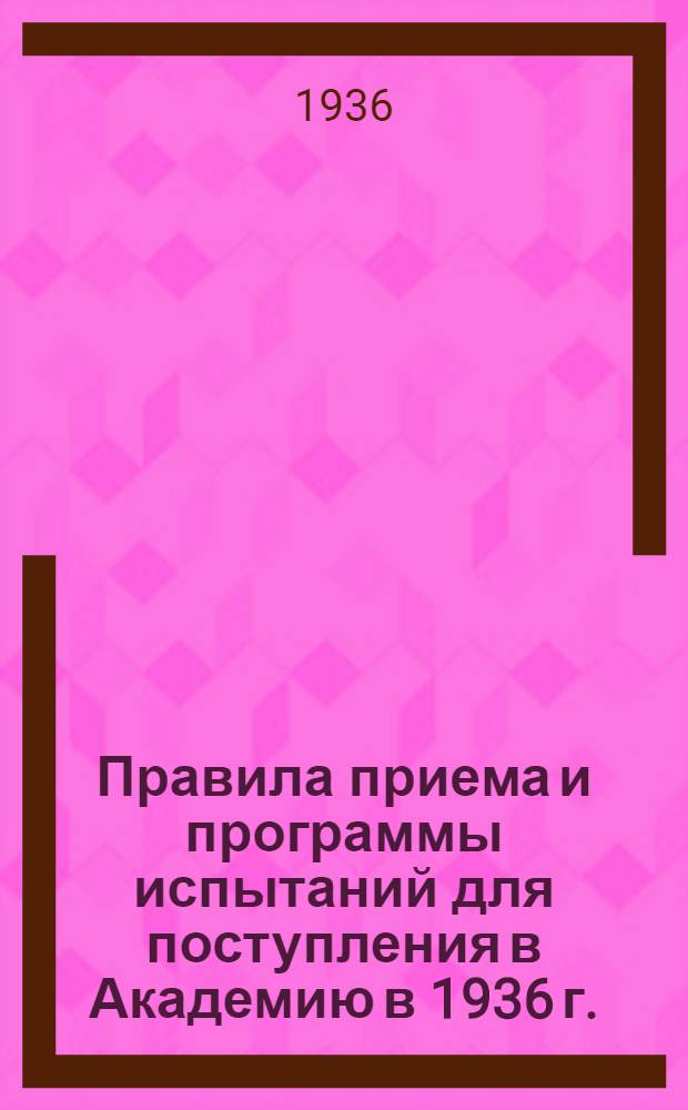 Правила приема и программы испытаний для поступления в Академию в 1936 г.