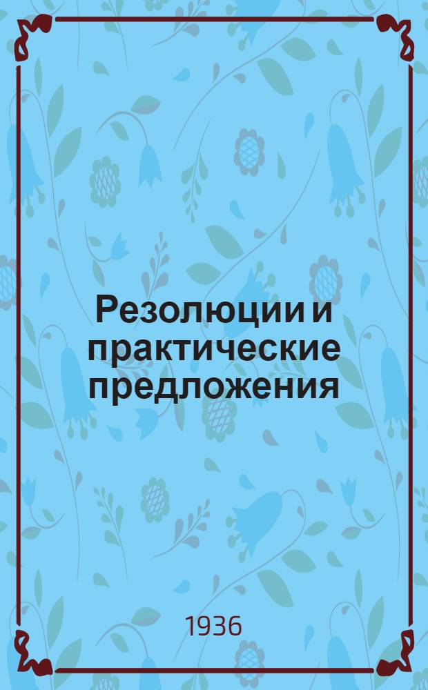 ... Резолюции и практические предложения : (Приняты Конф-цией 15 окт. 1936 г.)