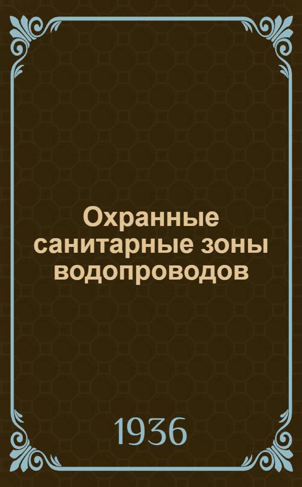 Охранные санитарные зоны водопроводов : Первая Всесоюзная конференция (25-27 февраля 1935 г.) : Доклады и постановления