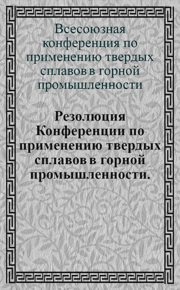 ... Резолюция Конференции по применению твердых сплавов в горной промышленности. (Харьков, 19-22 июля 1936г.)