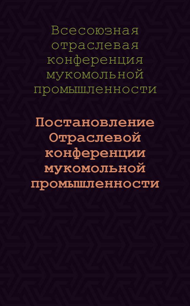 Постановление Отраслевой конференции мукомольной промышленности : О новых технических нормах и о нормах выработки и зарплаты