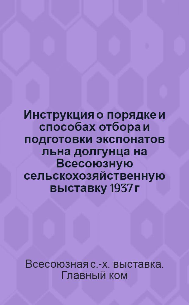 Инструкция о порядке и способах отбора и подготовки экспонатов льна долгунца на Всесоюзную сельскохозяйственную выставку 1937 г.